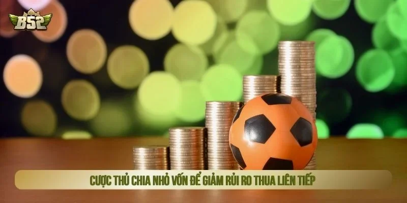 Cược thủ chia nhỏ vốn để giảm rủi ro thua liên tiếp