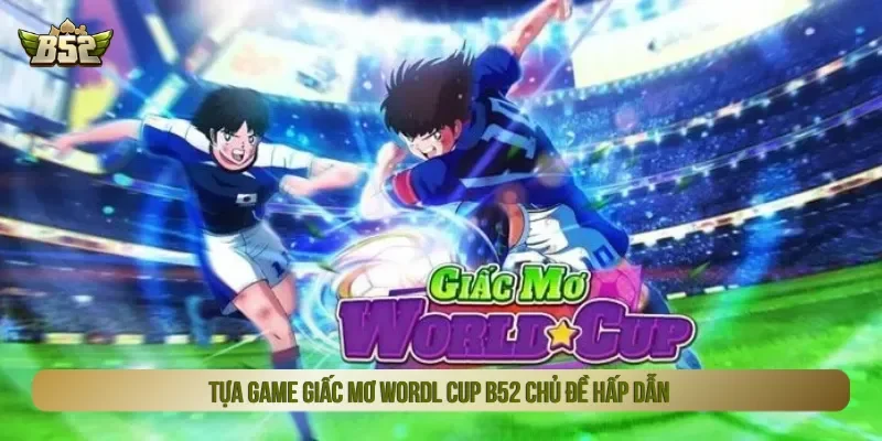 Giấc mơ World Cup B52 lấy chủ đề bóng đá đặc sắc