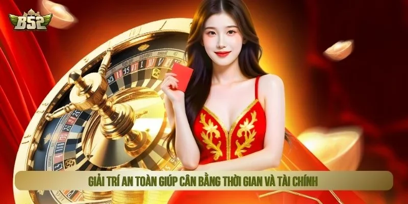 Giải trí an toàn giúp cân bằng thời gian và tài chính
