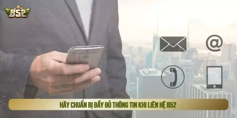 Hãy chuẩn bị đầy đủ thông tin khi liên hệ B52