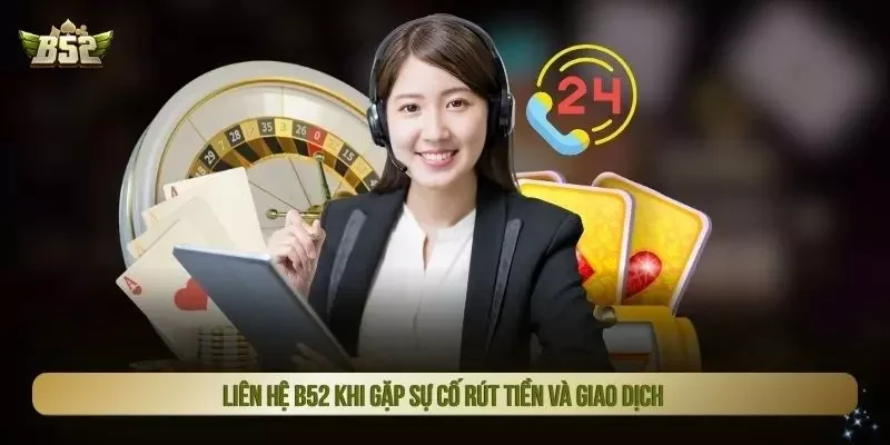 Liên hệ B52 khi gặp sự cố rút tiền và giao dịch