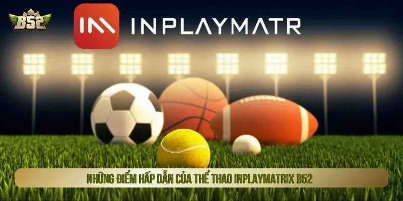 Những điểm hấp dẫn của thể thao Inplaymatrix B52 