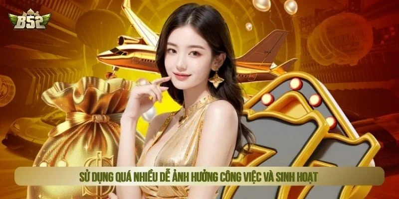Sử dụng quá nhiều dễ ảnh hưởng công việc và sinh hoạt
