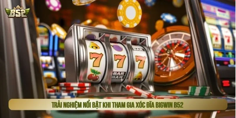 Xóc đĩa bigwin mang đến nhiều trải nghiệm giải trí thú vị cho người chơi